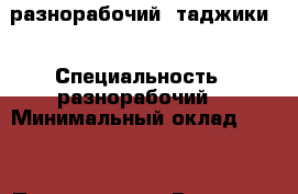 разнорабочий  таджики  › Специальность ­ разнорабочий  › Минимальный оклад ­ 103 › Процент ­ 104 › Возраст ­ 31 - Свердловская обл., Екатеринбург г. Работа » Резюме   . Свердловская обл.,Екатеринбург г.